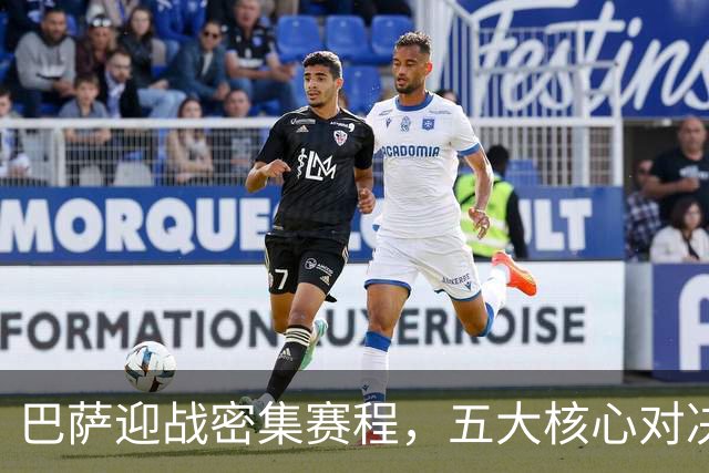 巴萨迎战密集赛程，五大核心对决考验球队实力