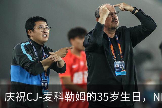 庆祝CJ-麦科勒姆的35岁生日，NBA官方致以祝福